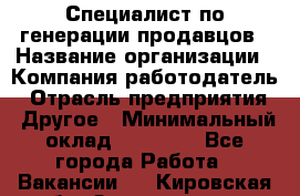 Специалист по генерации продавцов › Название организации ­ Компания-работодатель › Отрасль предприятия ­ Другое › Минимальный оклад ­ 48 000 - Все города Работа » Вакансии   . Кировская обл.,Захарищево п.